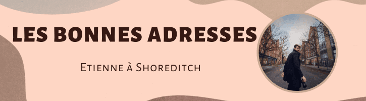 Les adresses préférées d’Etienne à Shoreditch