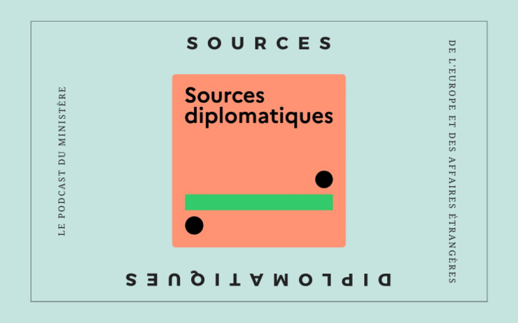 sources diplomatiques, le podcast du Quai d’Orsay